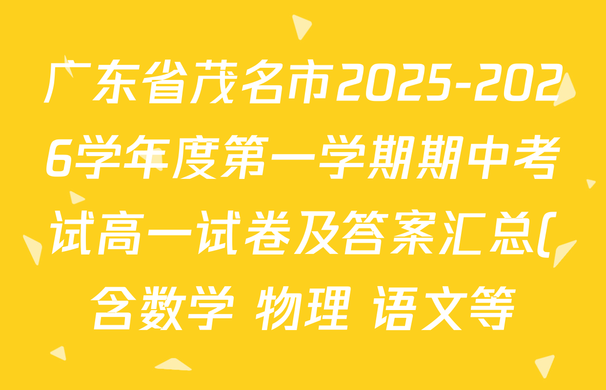 广东省茂名市2025-2026学年度第一学期期中考试高一试卷及答案汇总(含数学 物理 语文等) 广东省茂名市2025-2026学年度第一学期期中考试高一试卷及答案汇总(含数学 物理 语文等)